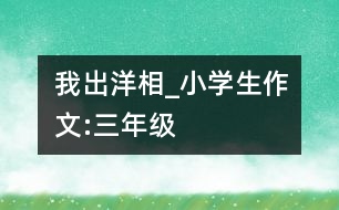 我出“洋相”_小學(xué)生作文:三年級(jí)