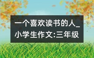 一個喜歡讀書的人_小學生作文:三年級