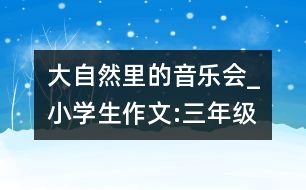 大自然里的音樂會_小學生作文:三年級