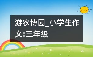 游農(nóng)博園_小學(xué)生作文:三年級