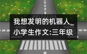 我想發(fā)明的機(jī)器人_小學(xué)生作文:三年級(jí)