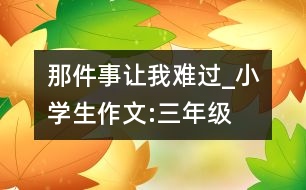 那件事讓我難過_小學生作文:三年級