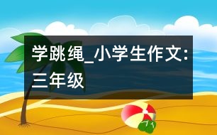 學跳繩_小學生作文:三年級