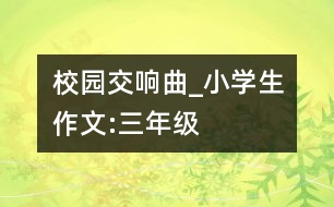 校園交響曲_小學(xué)生作文:三年級