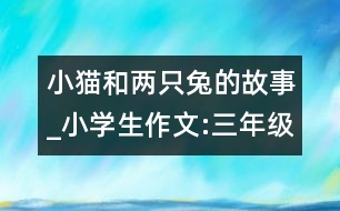 小貓和兩只兔的故事_小學生作文:三年級