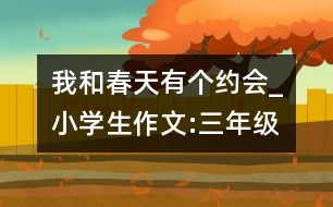 我和春天有個約會_小學生作文:三年級