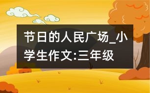 節(jié)日的人民廣場_小學(xué)生作文:三年級
