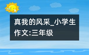 真我的風(fēng)采_小學(xué)生作文:三年級(jí)