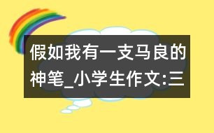 假如我有一支馬良的神筆_小學生作文:三年級