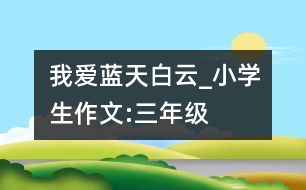 我愛藍(lán)天白云_小學(xué)生作文:三年級