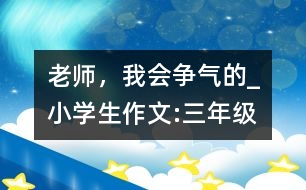 老師，我會爭氣的_小學(xué)生作文:三年級