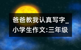 爸爸教我認(rèn)真寫(xiě)字_小學(xué)生作文:三年級(jí)