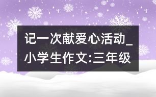 記一次獻愛心活動_小學生作文:三年級
