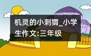 機靈的小刺猬_小學生作文:三年級