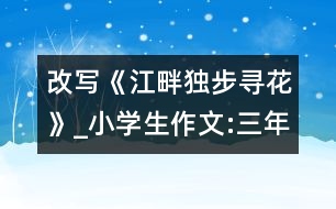 改寫(xiě)《江畔獨(dú)步尋花》_小學(xué)生作文:三年級(jí)