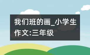 我們班的畫_小學(xué)生作文:三年級(jí)