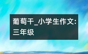 葡萄干_小學(xué)生作文:三年級(jí)