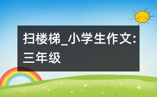 掃樓梯_小學生作文:三年級