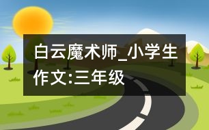 白云魔術(shù)師_小學(xué)生作文:三年級