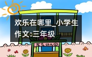 歡樂在哪里_小學(xué)生作文:三年級(jí)