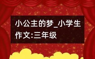 小公主的夢_小學(xué)生作文:三年級(jí)