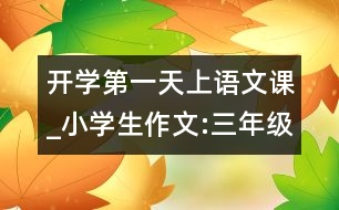 開學(xué)第一天上語文課_小學(xué)生作文:三年級(jí)