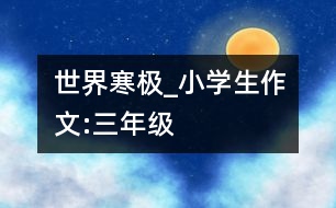 世界寒極_小學生作文:三年級