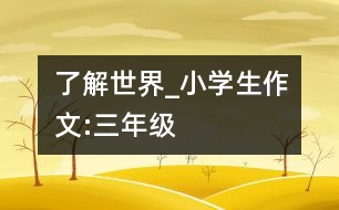 了解世界_小學(xué)生作文:三年級(jí)