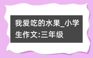 我愛(ài)吃的水果_小學(xué)生作文:三年級(jí)