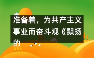 準(zhǔn)備著，為共產(chǎn)主義事業(yè)而奮斗觀《飄揚(yáng)的紅領(lǐng)巾》有感_小學(xué)生作文:三年級(jí)