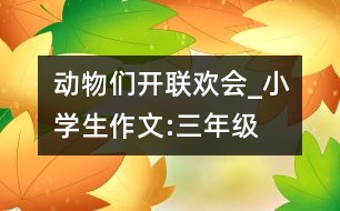 動(dòng)物們開(kāi)聯(lián)歡會(huì)_小學(xué)生作文:三年級(jí)