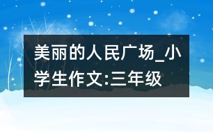美麗的人民廣場_小學(xué)生作文:三年級