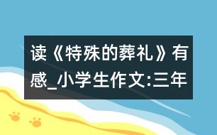 讀《特殊的葬禮》有感_小學生作文:三年級