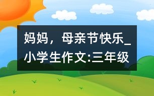 媽媽，母親節(jié)快樂_小學(xué)生作文:三年級