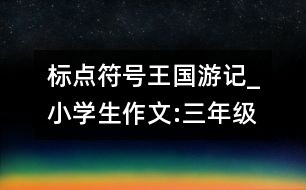 標點符號王國游記_小學生作文:三年級