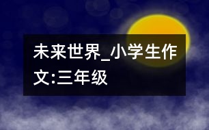 未來(lái)世界_小學(xué)生作文:三年級(jí)