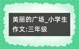 美麗的廣場_小學(xué)生作文:三年級(jí)