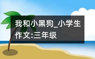 我和小黑狗_小學(xué)生作文:三年級(jí)