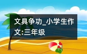文具爭功_小學(xué)生作文:三年級(jí)