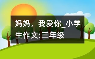 媽媽，我愛你_小學生作文:三年級