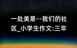 一處美景--我們的社區(qū)_小學生作文:三年級