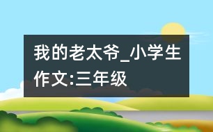 我的老太爺_小學(xué)生作文:三年級(jí)