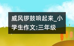 威風鑼鼓響起來_小學生作文:三年級