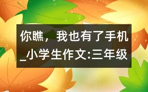 你瞧，我也有了手機_小學生作文:三年級