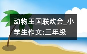 動物王國聯(lián)歡會_小學生作文:三年級