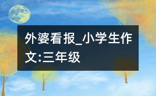 外婆看報(bào)_小學(xué)生作文:三年級(jí)