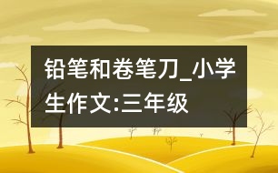 鉛筆和卷筆刀_小學生作文:三年級