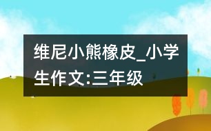 “維尼小熊”橡皮_小學生作文:三年級