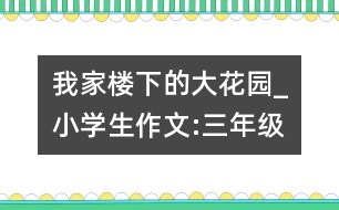 我家樓下的大花園_小學生作文:三年級