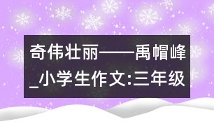 奇?zhèn)邀惃D―禹帽峰_小學(xué)生作文:三年級